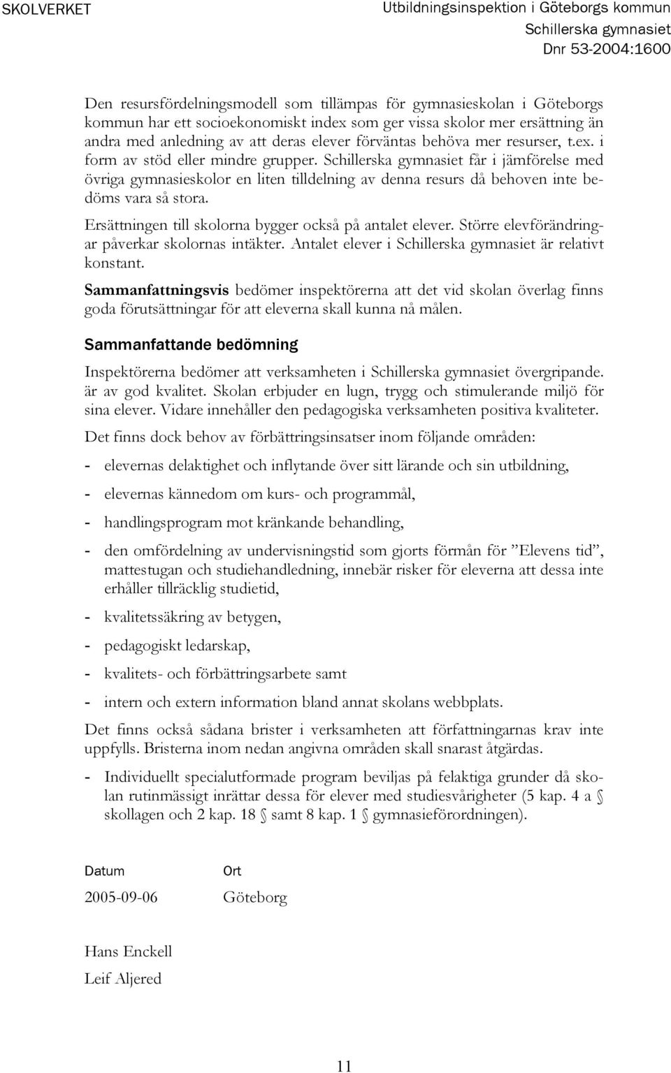 får i jämförelse med övriga gymnasieskolor en liten tilldelning av denna resurs då behoven inte bedöms vara så stora. Ersättningen till skolorna bygger också på antalet elever.