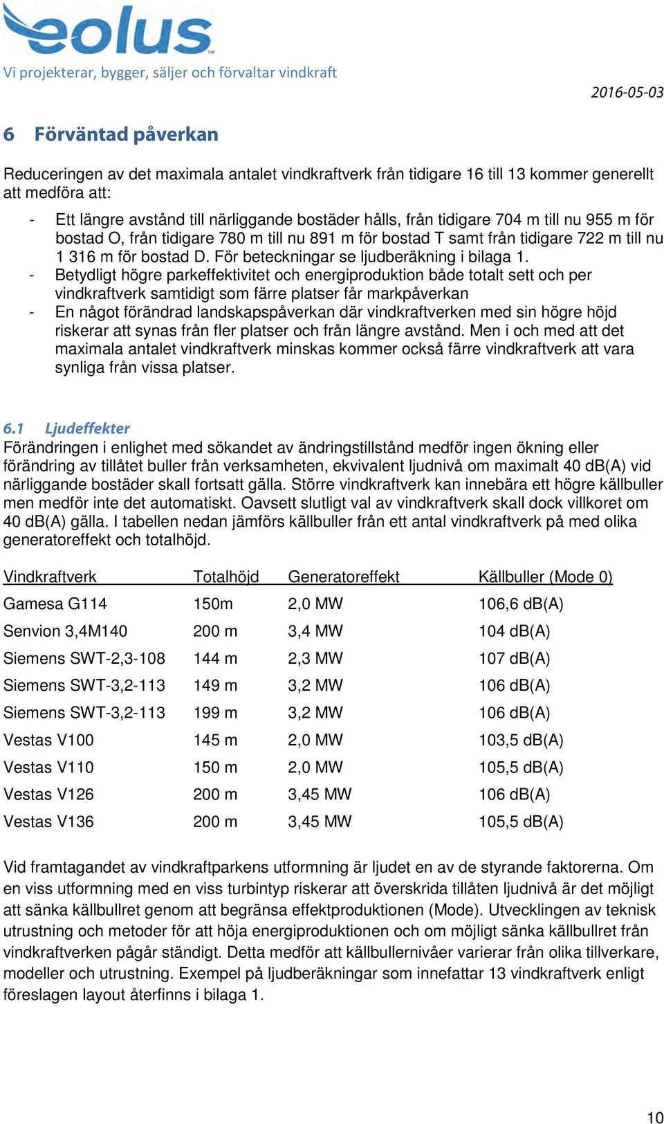 - Betydligt högre parkeffektivitet och energiproduktion både totalt sett och per vindkraftverk samtidigt som färre platser får markpåverkan - En något förändrad landskapspåverkan där vindkraftverken