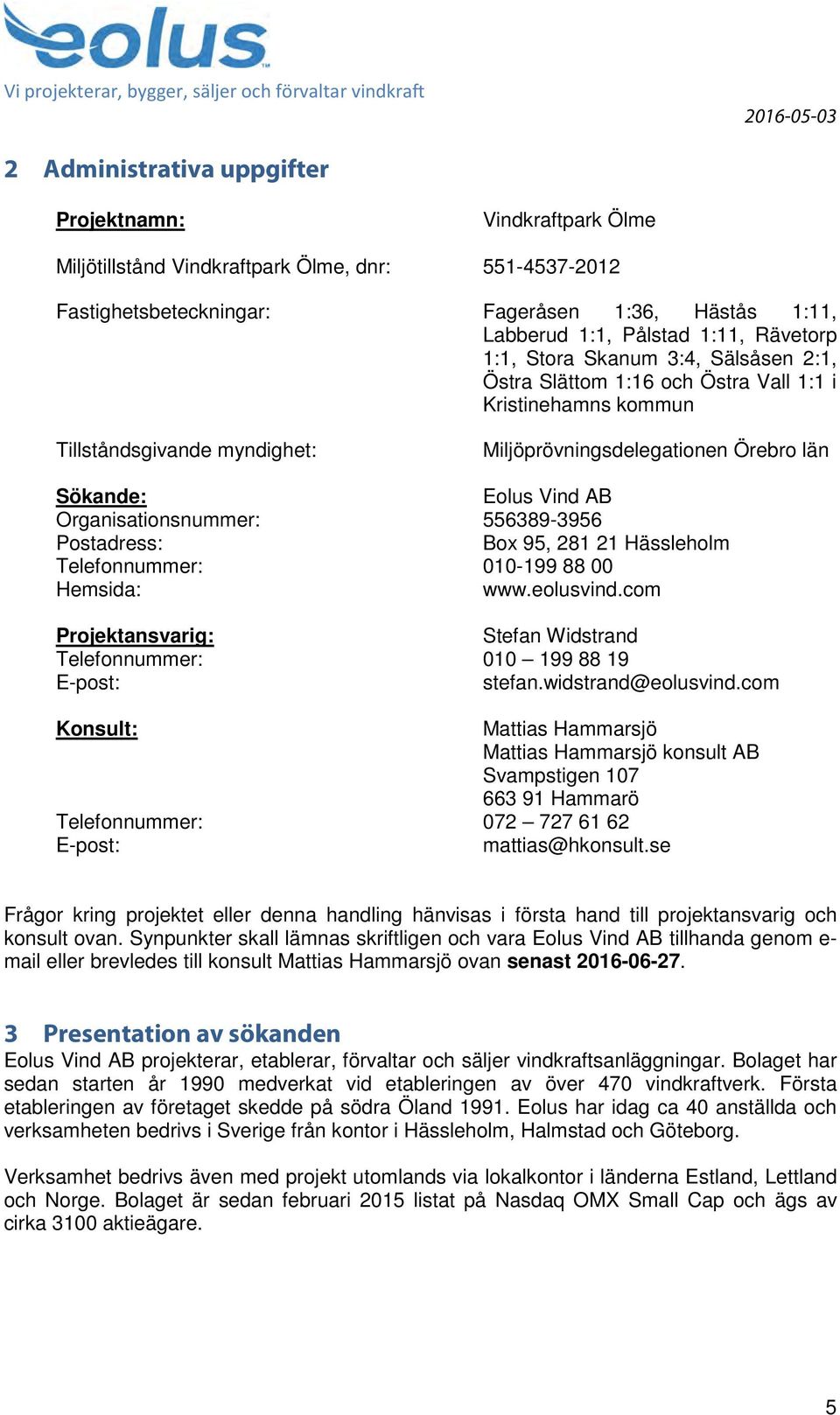 Organisationsnummer: 556389-3956 Postadress: Box 95, 281 21 Hässleholm Telefonnummer: 010-199 88 00 Hemsida: www.eolusvind.