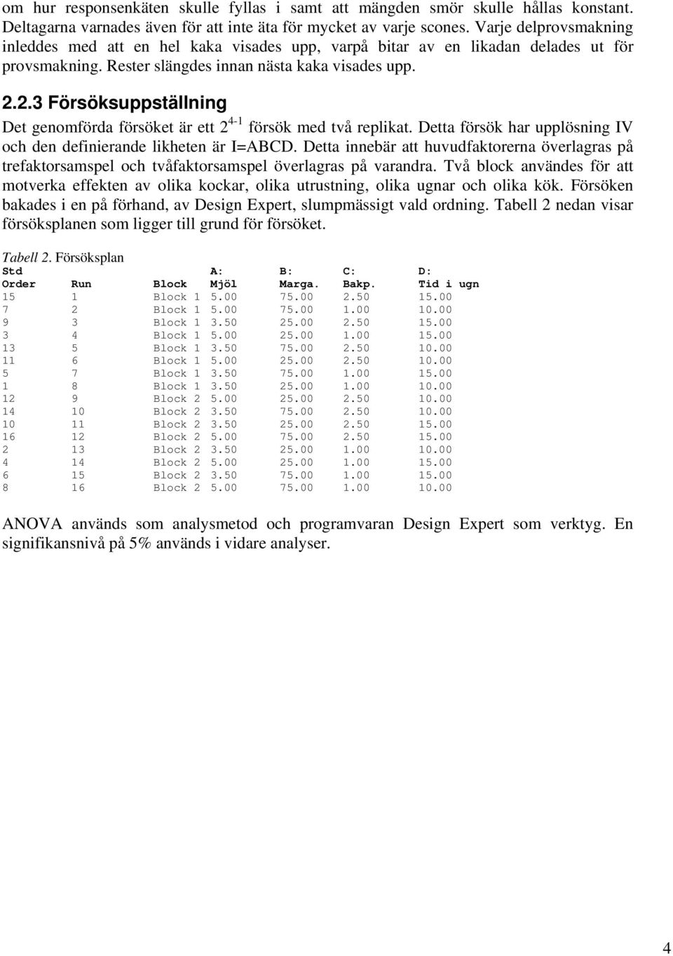 2.3 Försöksuppställning Det genomförda försöket är ett 2 4-1 försök med två replikat. Detta försök har upplösning IV och den definierande likheten är I=ABCD.