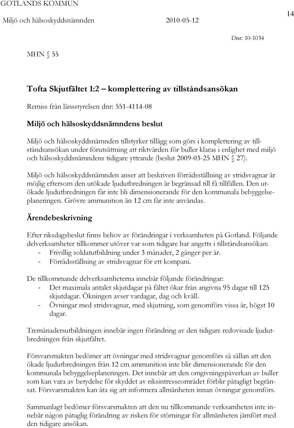 2009-03-25 MHN 27). Miljö och hälsoskyddsnämnden anser att beskriven förrådsställning av stridsvagnar är möjlig eftersom den utökade ljudutbredningen är begränsad till få tillfällen.