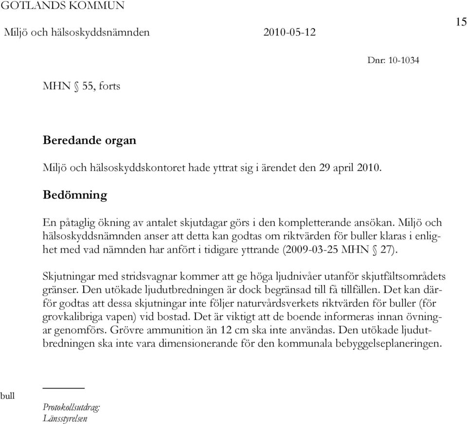 Miljö och hälsoskyddsnämnden anser att detta kan godtas om riktvärden för buller klaras i enlighet med vad nämnden har anfört i tidigare yttrande (2009-03-25 MHN 27).