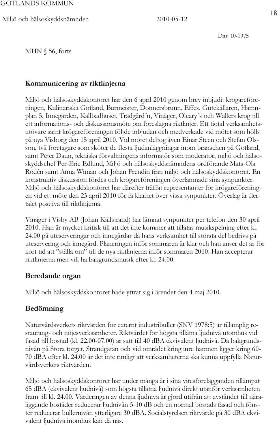 Ett tiotal verksamhetsutövare samt krögareföreningen följde inbjudan och medverkade vid mötet som hölls på nya Visborg den 15 april 2010.