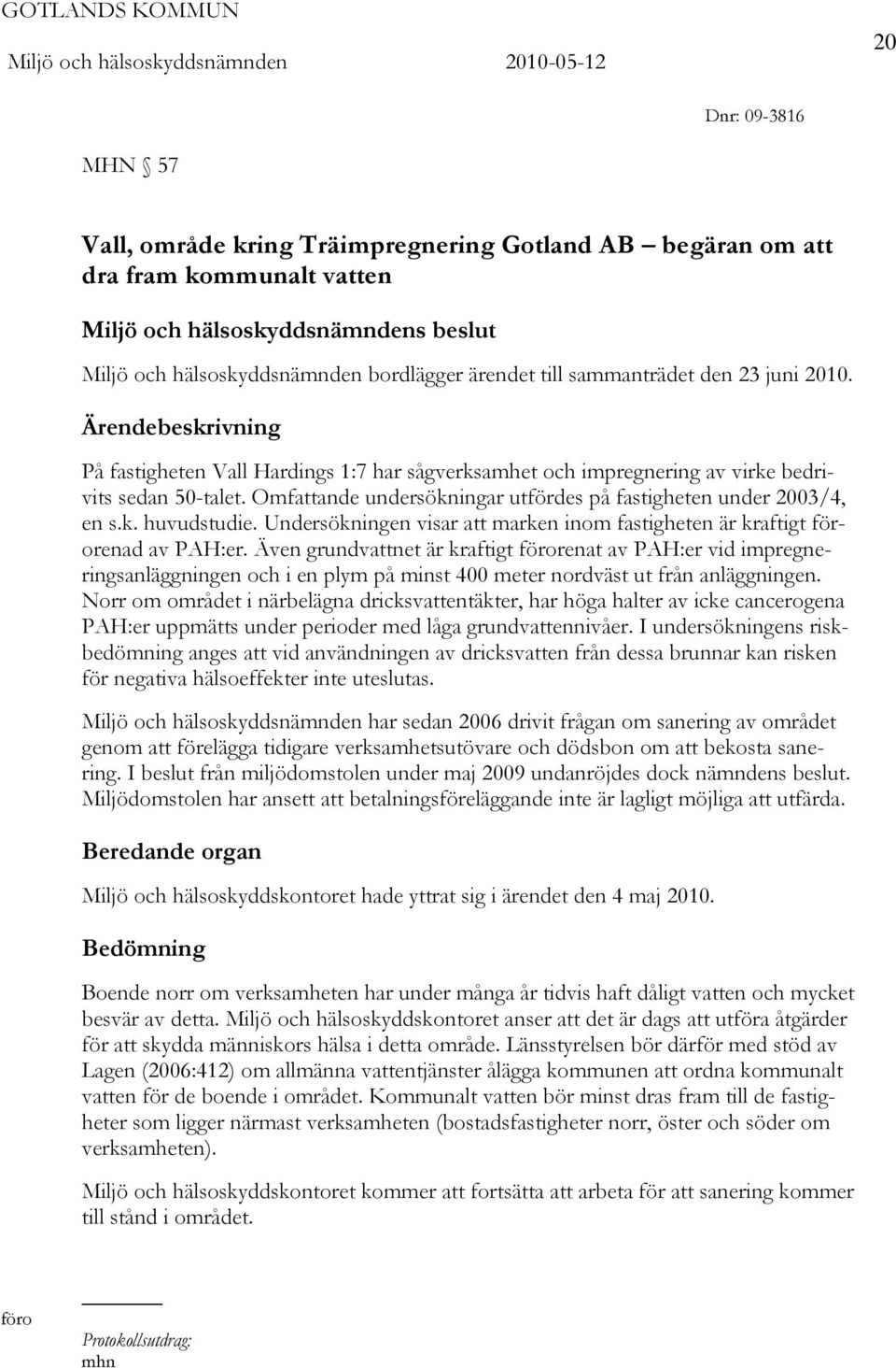 Omfattande undersökningar utfördes på fastigheten under 2003/4, en s.k. huvudstudie. Undersökningen visar att marken inom fastigheten är kraftigt förorenad av PAH:er.