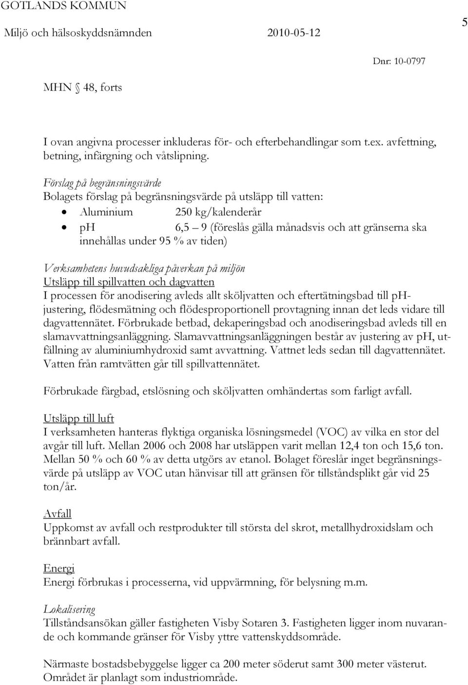 av tiden) Verksamhetens huvudsakliga påverkan på miljön Utsläpp till spillvatten och dagvatten I processen för anodisering avleds allt sköljvatten och eftertätningsbad till phjustering, flödesmätning