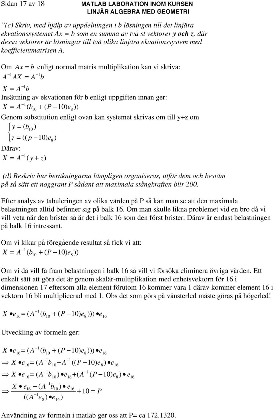 Om A b enligt normal matris multiplikation kan vi skriva: A AX A b X A b Insättning av ekvationen ör b enligt uppgiten innan ger: X A ( b ( ) e )) Genom substitution enligt ovan kan sstemet skrivas