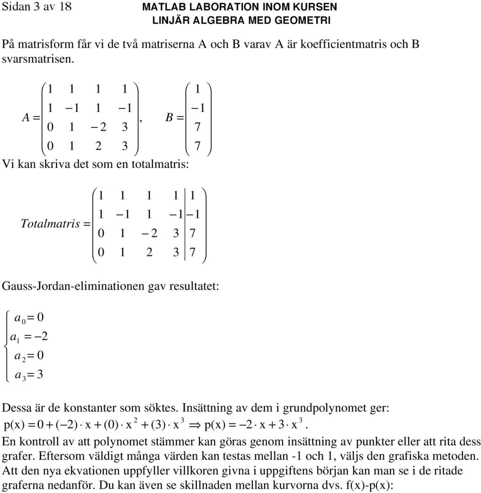 Insättning av dem i grundpolnomet ger: p() () () ) ( p(). En kontroll av att polnomet stämmer kan göras genom insättning av punkter eller att rita dess graer.