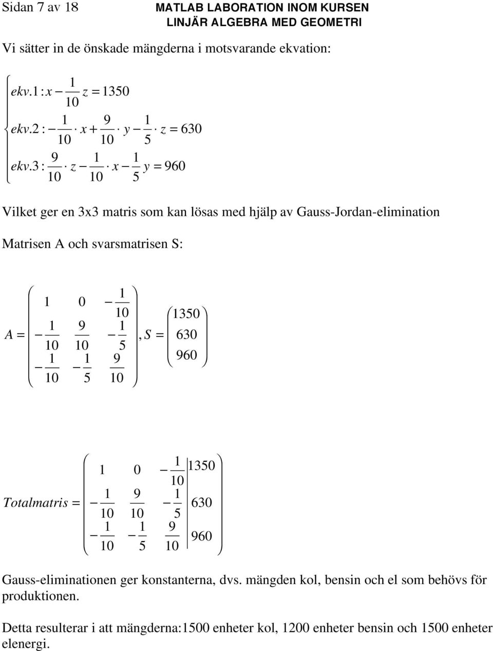 svarsmatrisen S: 9 A, 9 S 6 96 Totalmatri s 9 9 6 96 Gauss-eliminationen ger konstanterna, dvs.