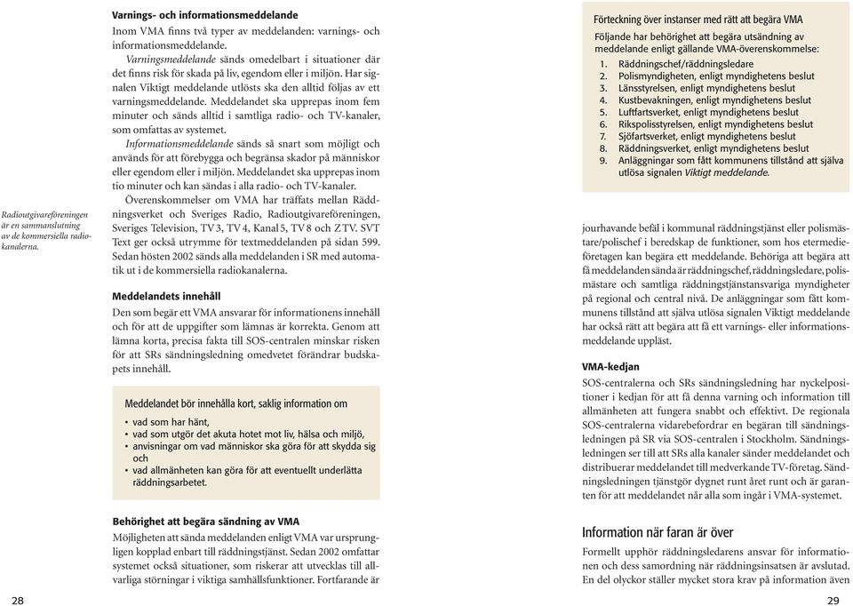 Meddelandet ska upprepas inom fem minuter och sänds alltid i samtliga radio- och TV-kanaler, som omfattas av systemet.