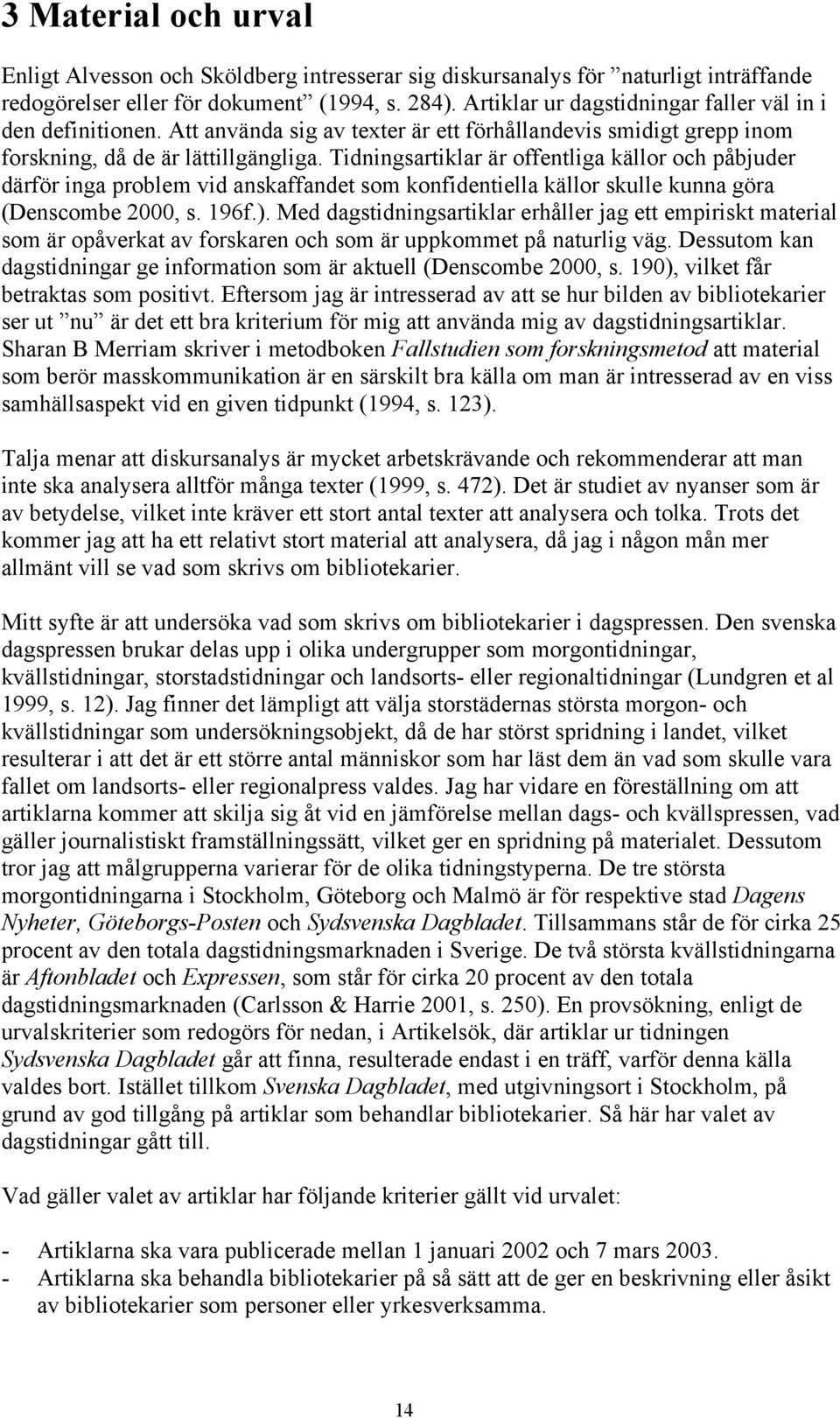 Tidningsartiklar är offentliga källor och påbjuder därför inga problem vid anskaffandet som konfidentiella källor skulle kunna göra (Denscombe 2000, s. 196f.).