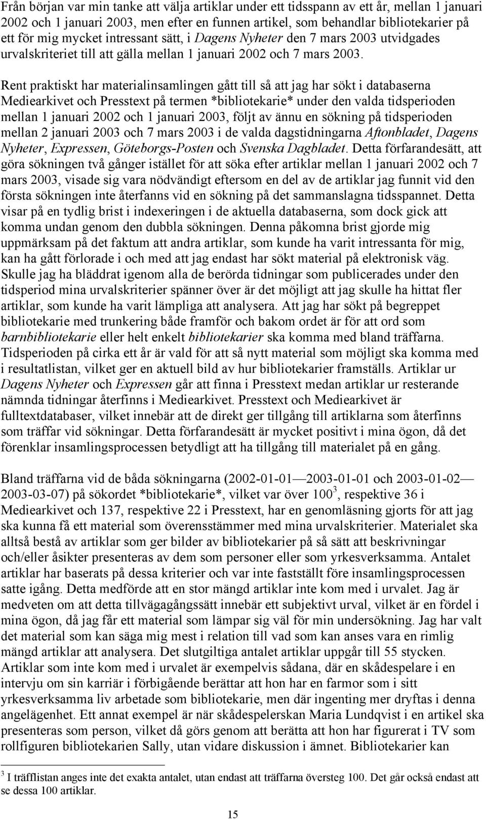 Rent praktiskt har materialinsamlingen gått till så att jag har sökt i databaserna Mediearkivet och Presstext på termen *bibliotekarie* under den valda tidsperioden mellan 1 januari 2002 och 1