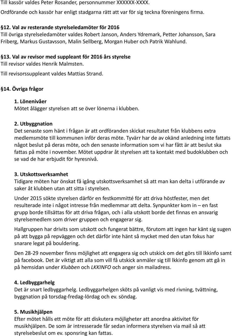 Patrik Wahlund. 13. Val av revisor med suppleant för 2016 års styrelse Till revisor valdes Henrik Malmsten. Till revisorssuppleant valdes Mattias Strand. 14. Övriga frågor 1.