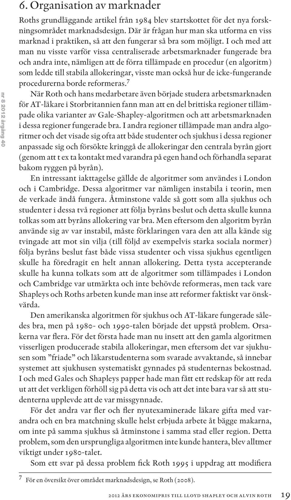 I och med att man nu visste varför vissa centraliserade arbetsmarknader fungerade bra och andra inte, nämligen att de förra tillämpade en procedur (en algoritm) som ledde till stabila allokeringar,