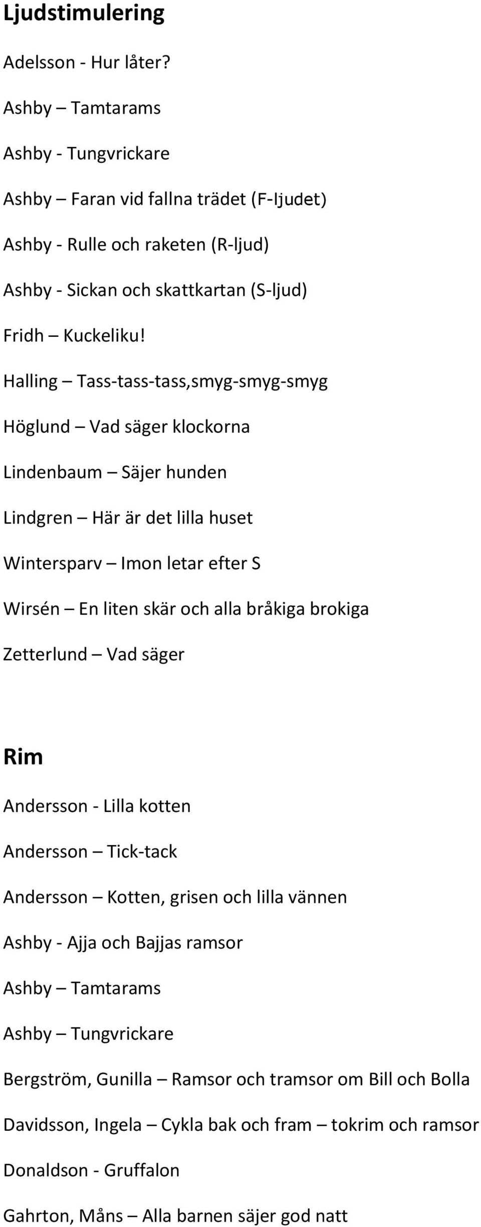 Halling Tass-tass-tass,smyg-smyg-smyg Höglund Vad säger klockorna Lindenbaum Säjer hunden Lindgren Här är det lilla huset Wintersparv Imon letar efter S Wirsén En liten skär och alla