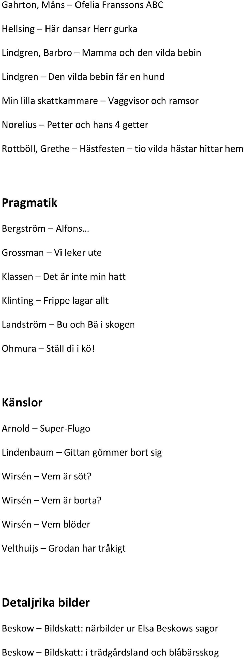 inte min hatt Klinting Frippe lagar allt Landström Bu och Bä i skogen Ohmura Ställ di i kö! Känslor Arnold Super-Flugo Lindenbaum Gittan gömmer bort sig Wirsén Vem är söt?