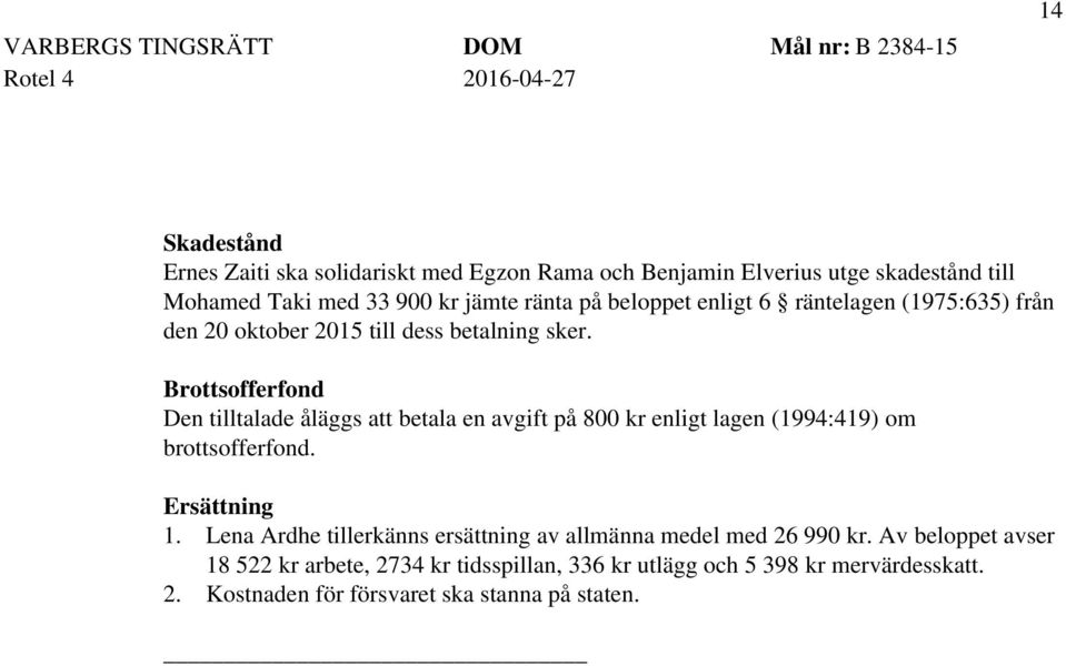 Brottsofferfond Den tilltalade åläggs att betala en avgift på 800 kr enligt lagen (1994:419) om brottsofferfond. Ersättning 1.