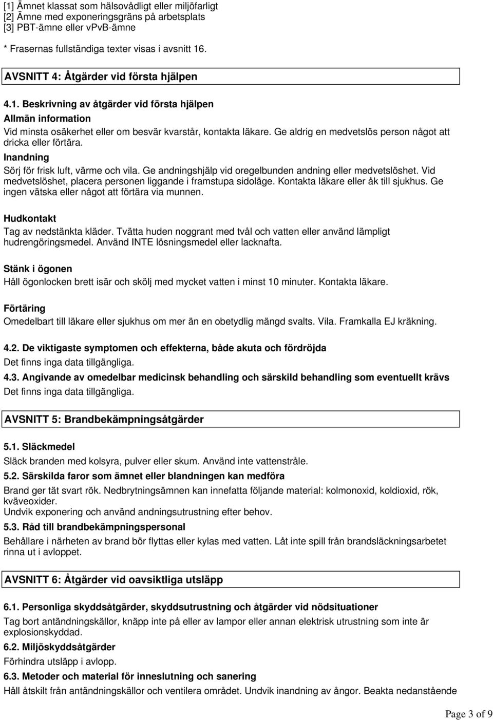 Ge aldrig en medvetslös person något att dricka eller förtära. Inandning Sörj för frisk luft, värme och vila. Ge andningshjälp vid oregelbunden andning eller medvetslöshet.