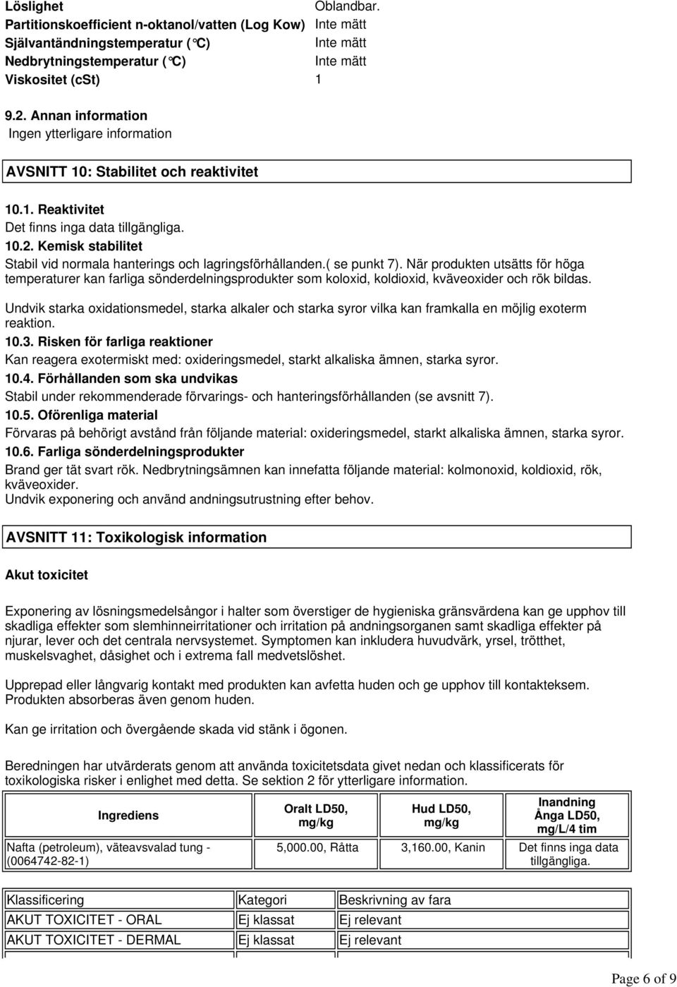 När produkten utsätts för höga temperaturer kan farliga sönderdelningsprodukter som koloxid, koldioxid, kväveoxider och rök bildas.