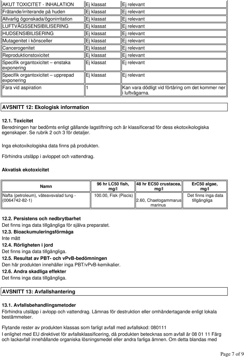 Specifik organtoxicitet enstaka Ej klassat Ej relevant exponering Specifik organtoxicitet upprepad Ej klassat Ej relevant exponering Fara vid aspiration 1 Kan vara dödligt vid förtäring om det kommer