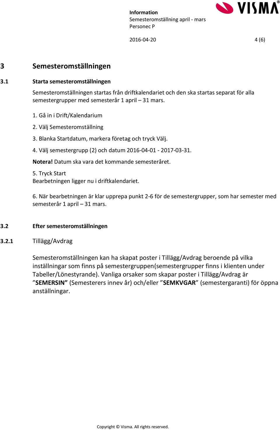 Välj Semesteromställning 3. Blanka Startdatum, markera företag och tryck Välj. 4. Välj semestergrupp (2) och datum 2016-04-01-2017-03-31. Notera! Datum ska vara det kommande semesteråret. 5.