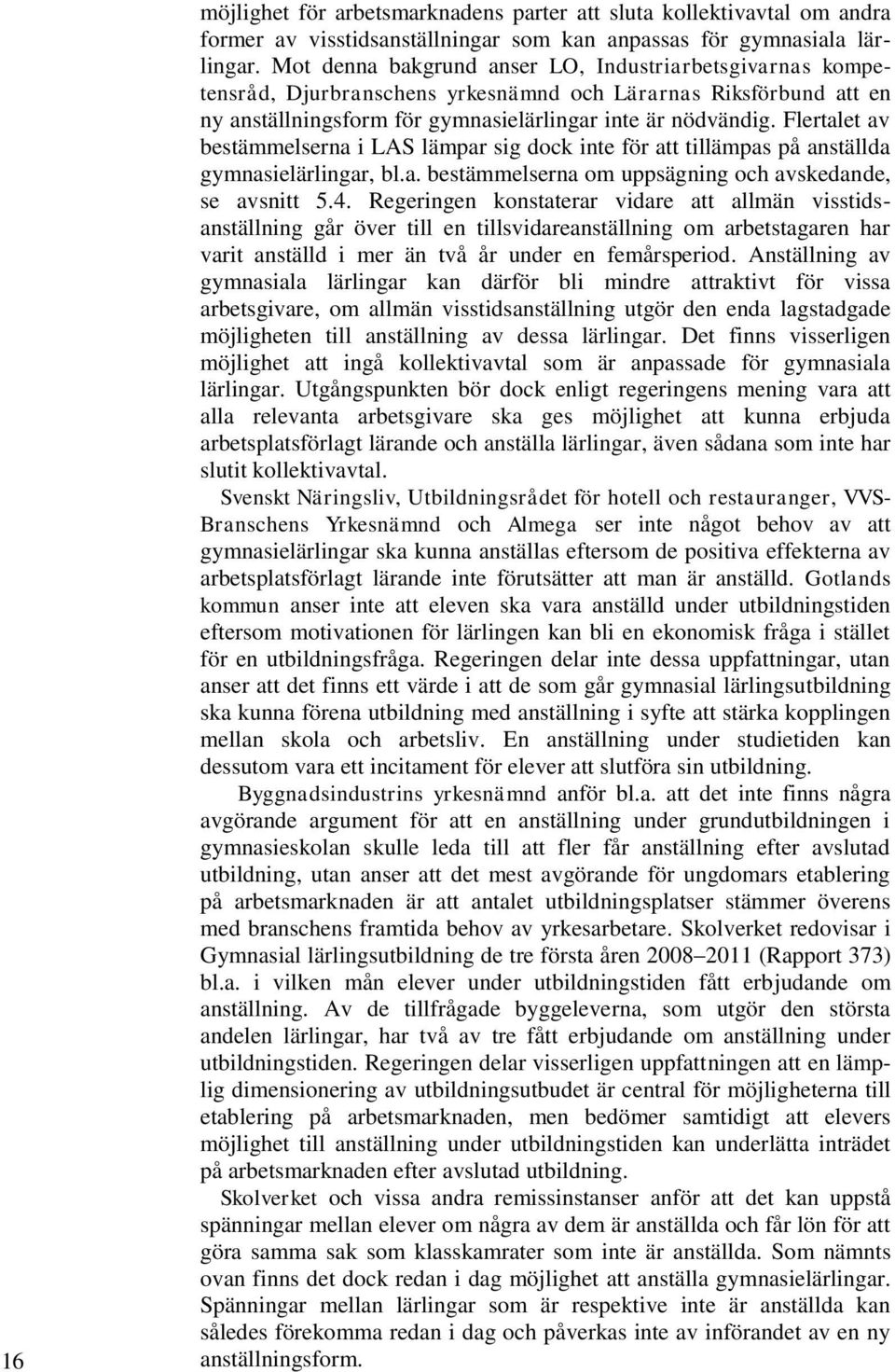 Flertalet av bestämmelserna i LAS lämpar sig dock inte för att tillämpas på anställda gymnasielärlingar, bl.a. bestämmelserna om uppsägning och avskedande, se avsnitt 5.4.