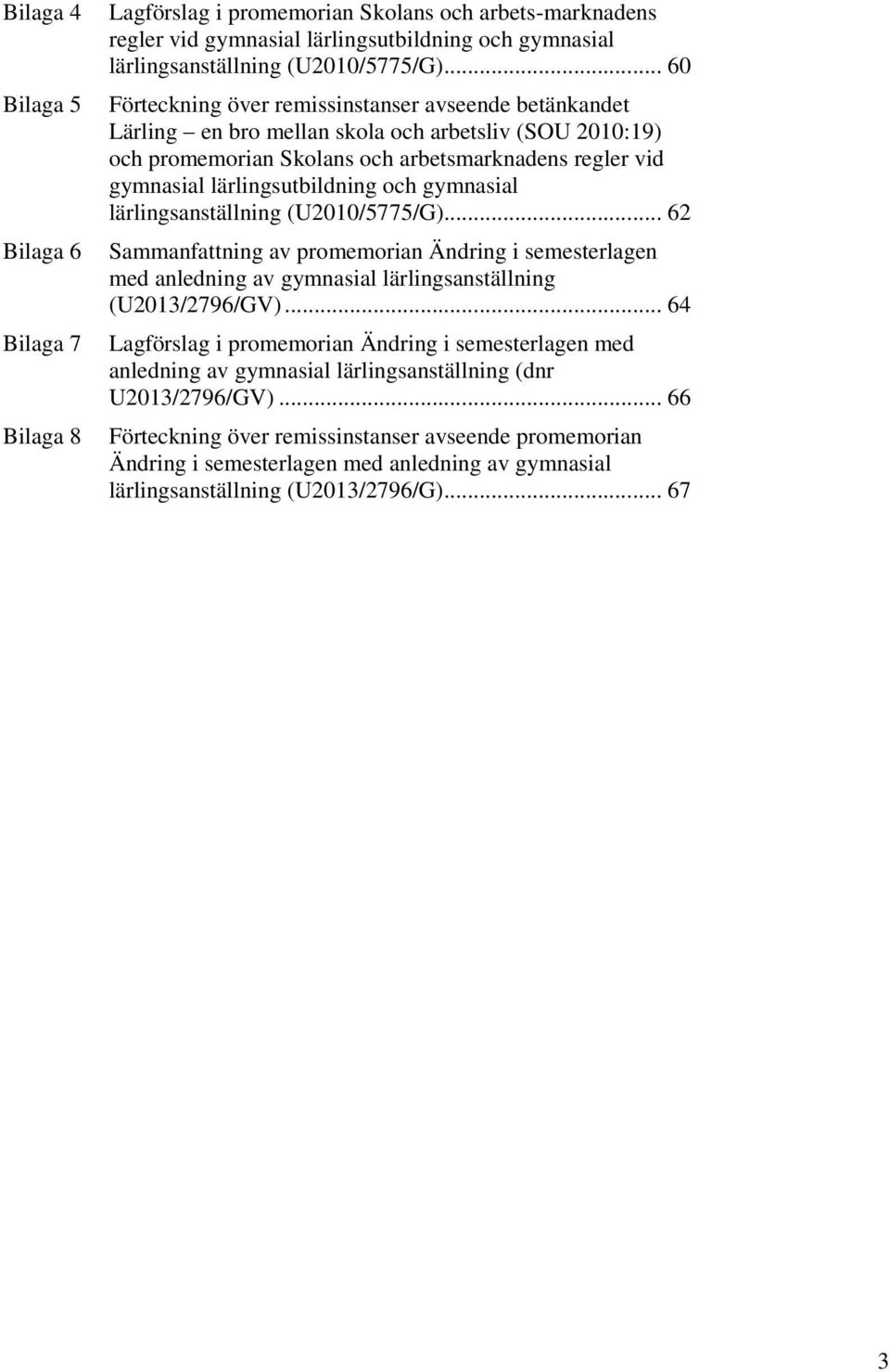 lärlingsutbildning och gymnasial lärlingsanställning (U2010/5775/G)... 62 Sammanfattning av promemorian Ändring i semesterlagen med anledning av gymnasial lärlingsanställning (U2013/2796/GV).