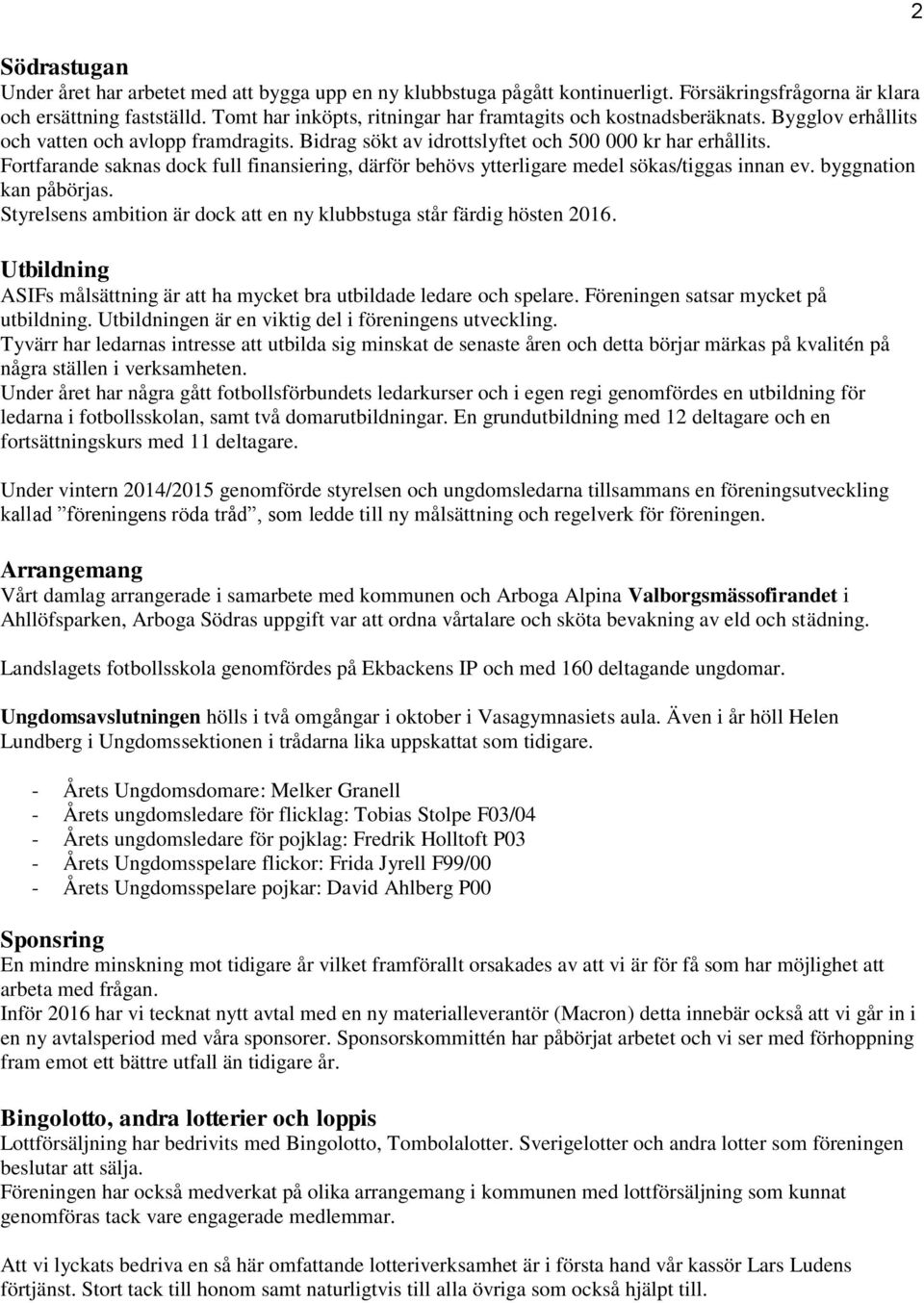 Fortfarande saknas dock full finansiering, därför behövs ytterligare medel sökas/tiggas innan ev. byggnation kan påbörjas. Styrelsens ambition är dock att en ny klubbstuga står färdig hösten 2016.