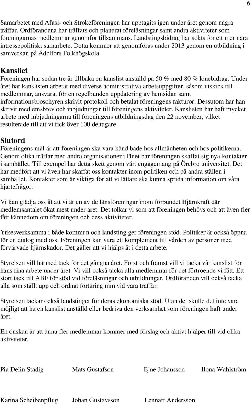 Detta kommer att genomföras under 2013 genom en utbildning i samverkan på Ädelfors Folkhögskola. Kansliet Föreningen har sedan tre år tillbaka en kanslist anställd på 50 % med 80 % lönebidrag.