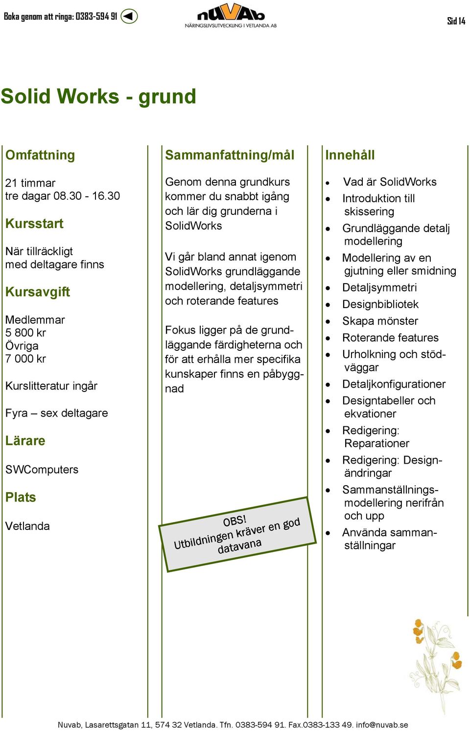 grundläggande modellering, detaljsymmetri och roterande features Fokus ligger på de grundläggande färdigheterna och för att erhålla mer specifika kunskaper finns en påbyggnad OBS!