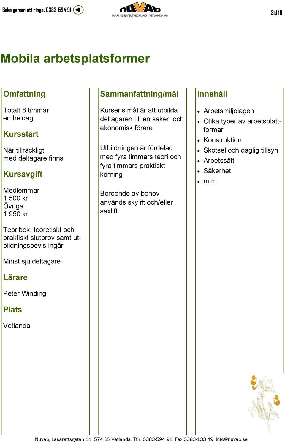 fördelad med fyra timmars teori och fyra timmars praktiskt körning Beroende av behov används skylift och/eller saxlift Arbetsmiljölagen Olika typer av