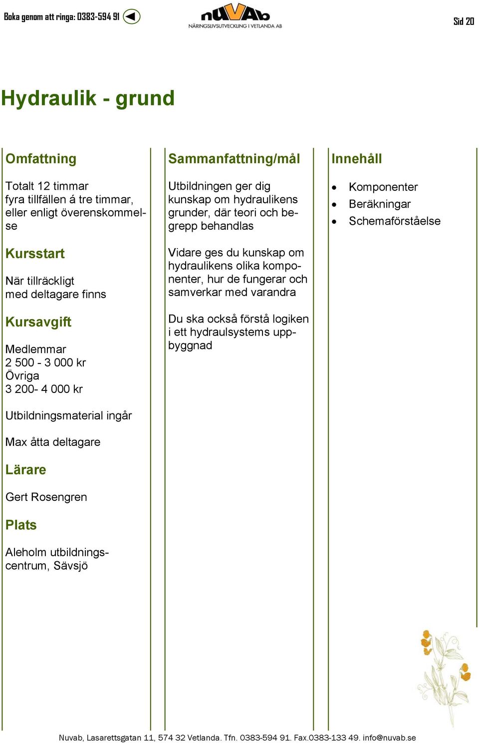 där teori och begrepp behandlas Vidare ges du kunskap om hydraulikens olika komponenter, hur de fungerar och samverkar med varandra Du ska också förstå