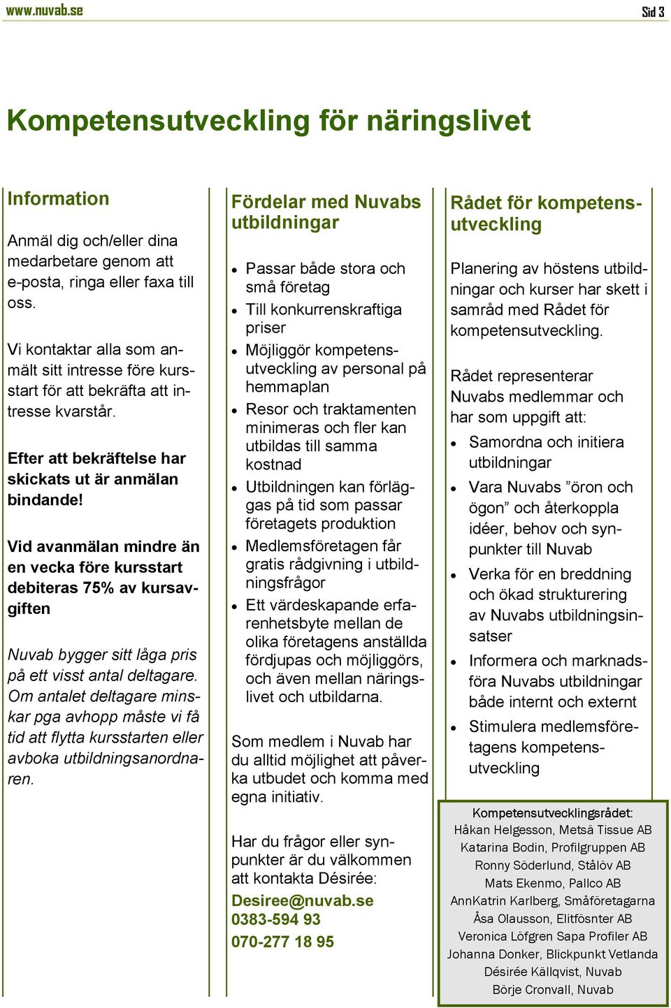 Vid avanmälan mindre än en vecka före kursstart debiteras 75% av kursavgiften Nuvab bygger sitt låga pris på ett visst antal deltagare.
