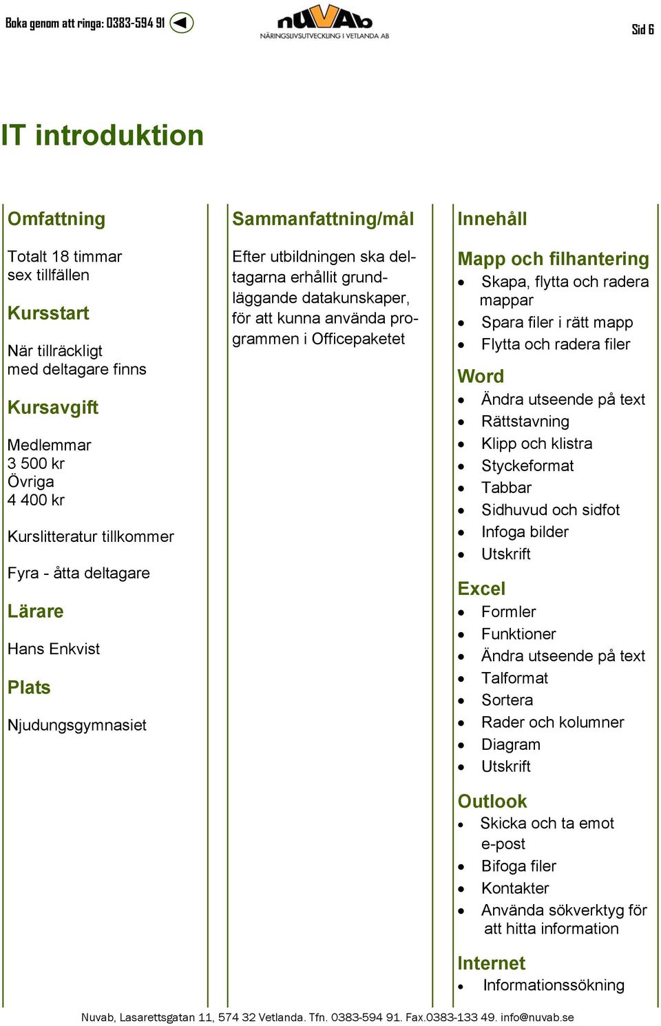 och radera filer Word Ändra utseende på text Rättstavning Klipp och klistra Styckeformat Tabbar Sidhuvud och sidfot Infoga bilder Utskrift Excel Formler Funktioner Ändra utseende på text Talformat