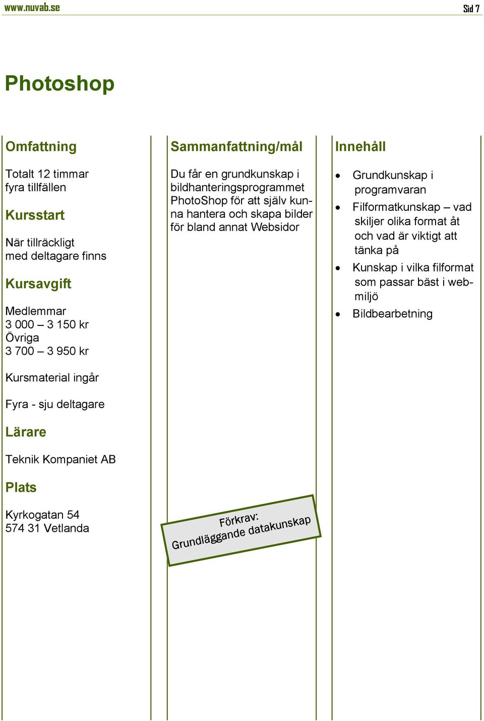 Teknik Kompaniet AB Kyrkogatan 54 574 31 Du får en grundkunskap i bildhanteringsprogrammet PhotoShop för att själv kunna
