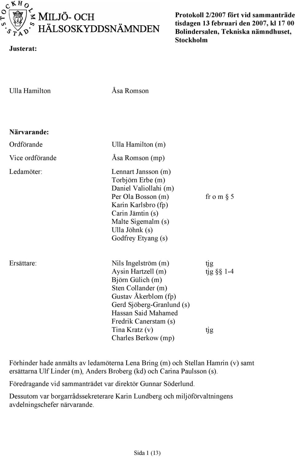 (s) Godfrey Etyang (s) Ersättare: Nils Ingelström (m) tjg Aysin Hartzell (m) tjg 1-4 Björn Gülich (m) Sten Collander (m) Gustav Åkerblom (fp) Gerd Sjöberg-Granlund (s) Hassan Said Mahamed Fredrik