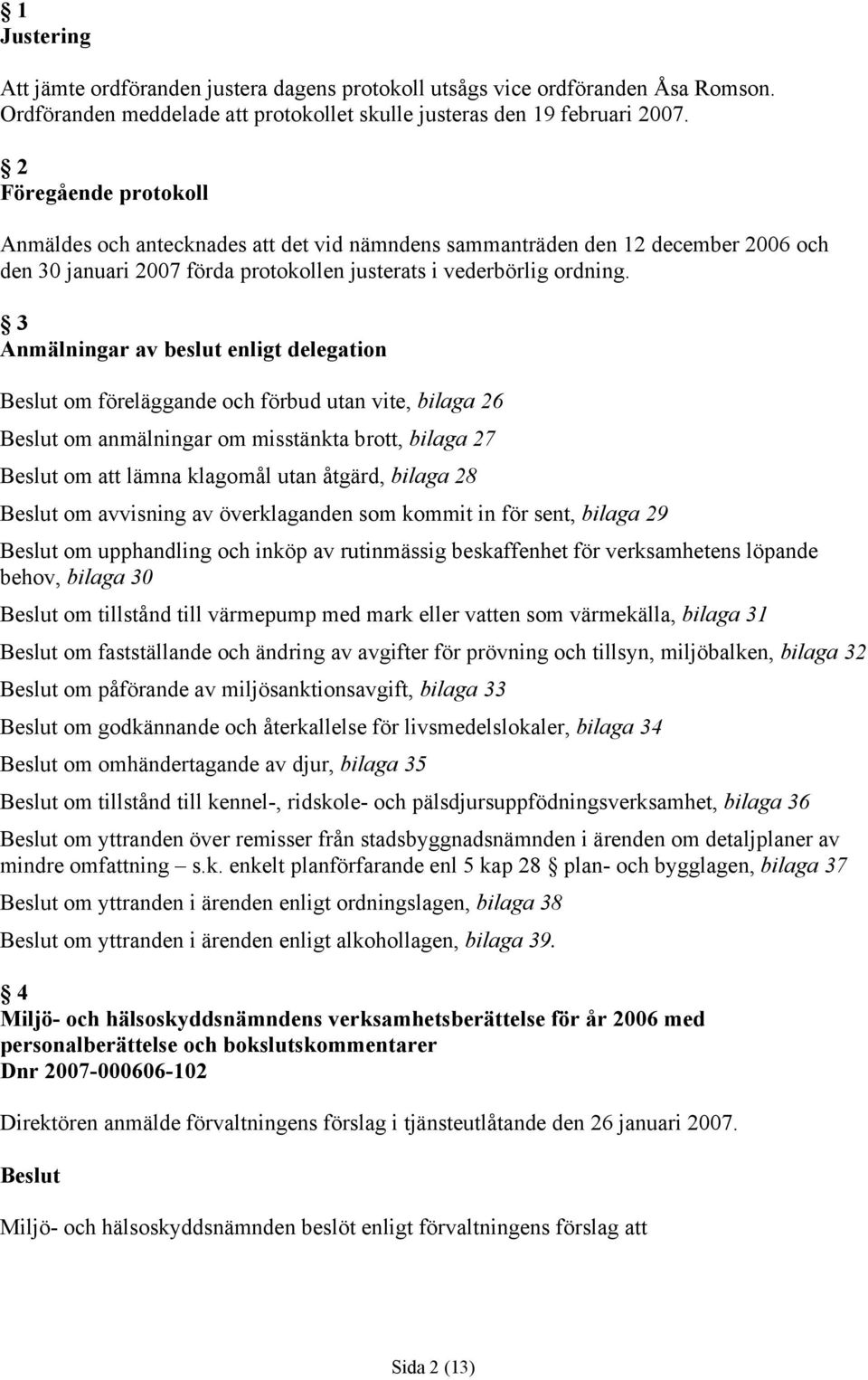 3 Anmälningar av beslut enligt delegation om föreläggande och förbud utan vite, bilaga 26 om anmälningar om misstänkta brott, bilaga 27 om att lämna klagomål utan åtgärd, bilaga 28 om avvisning av