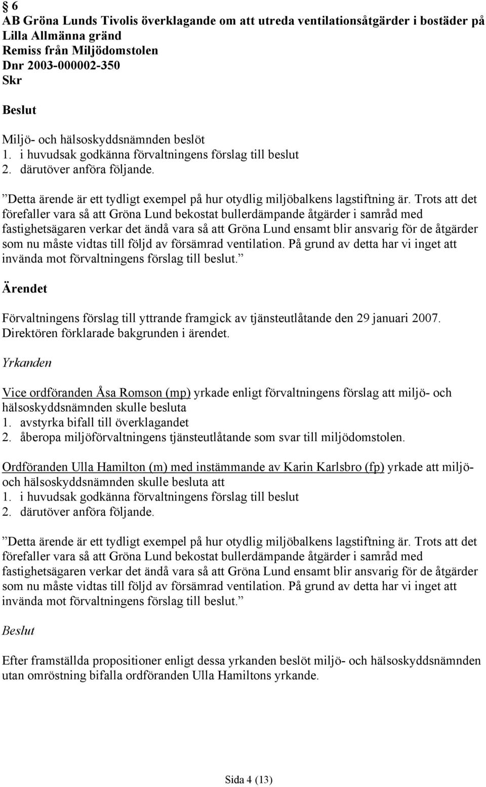 Trots att det förefaller vara så att Gröna Lund bekostat bullerdämpande åtgärder i samråd med fastighetsägaren verkar det ändå vara så att Gröna Lund ensamt blir ansvarig för de åtgärder som nu måste