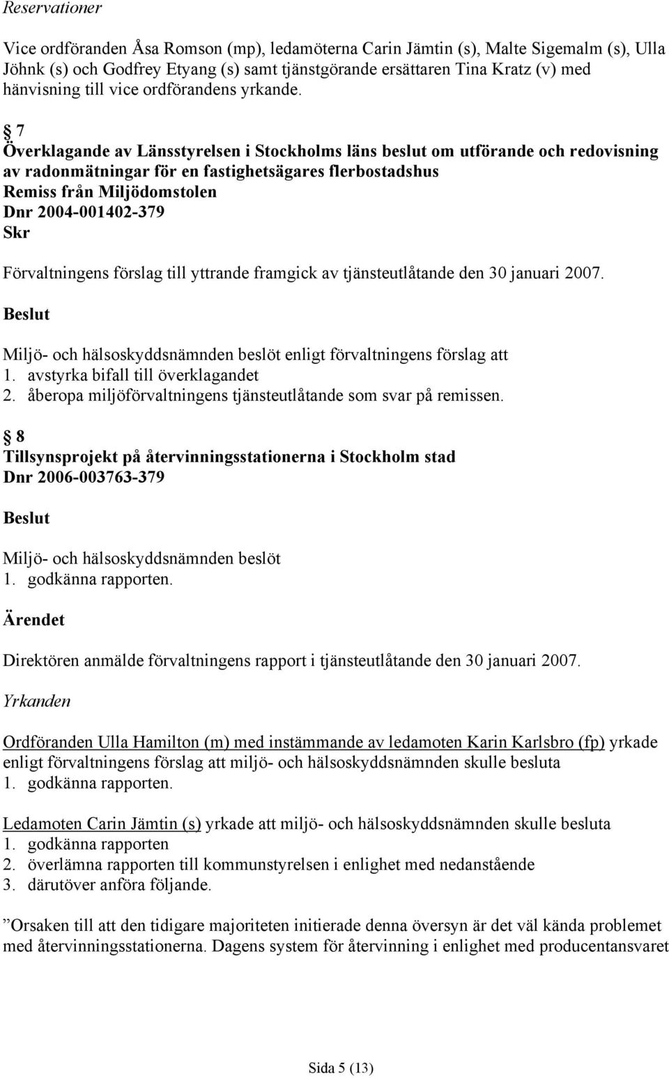 7 Överklagande av Länsstyrelsen i Stockholms läns beslut om utförande och redovisning av radonmätningar för en fastighetsägares flerbostadshus Remiss från Miljödomstolen Dnr 2004-001402-379 Skr