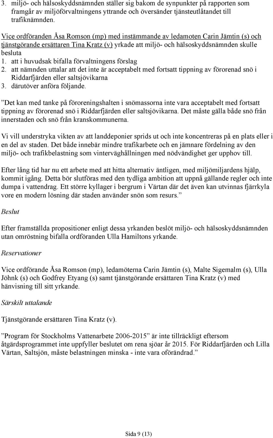 att i huvudsak bifalla förvaltningens förslag 2. att nämnden uttalar att det inte är acceptabelt med fortsatt tippning av förorenad snö i Riddarfjärden eller saltsjövikarna 3.