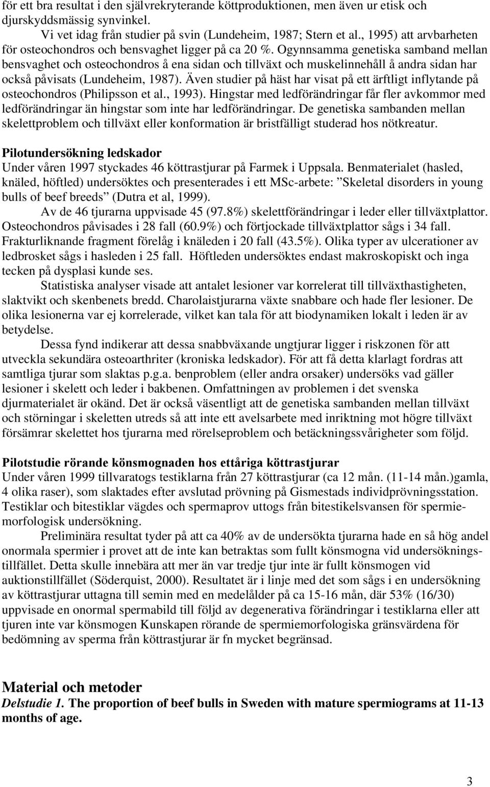 Ogynnsamma genetiska samband mellan bensvaghet och osteochondros å ena sidan och tillväxt och muskelinnehåll å andra sidan har också påvisats (Lundeheim, 1987).