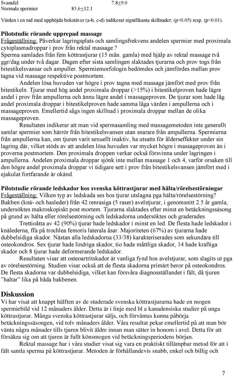 ? Sperma samlades från fem köttrastjurar (15 mån. gamla) med hjälp av rektal massage två ggr/dag under två dagar.