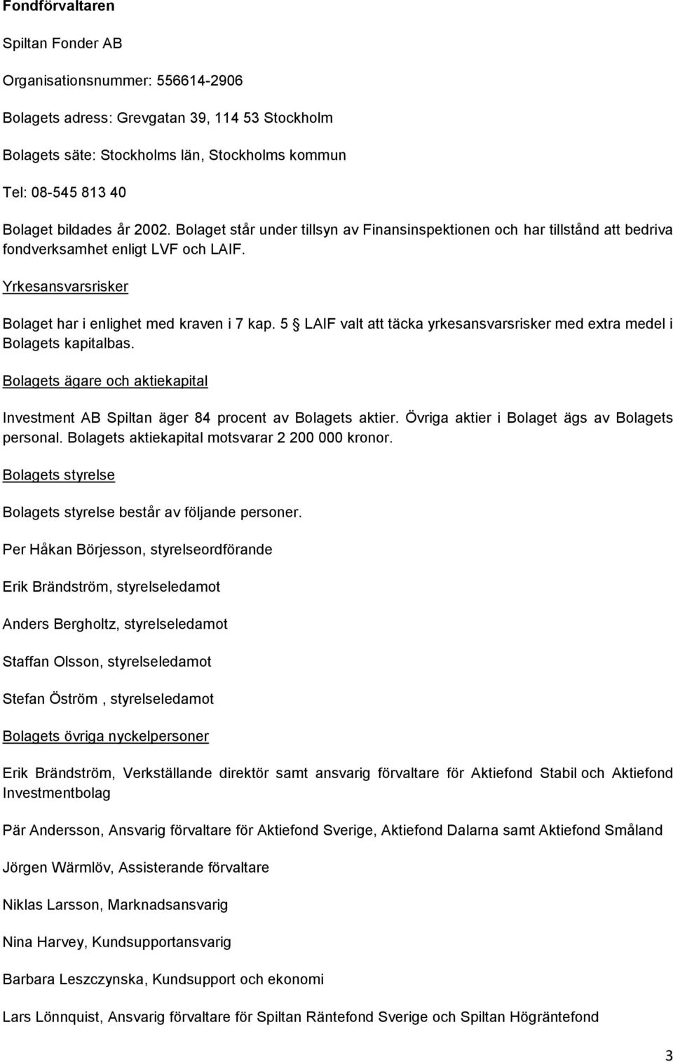5 LAIF valt att täcka yrkesansvarsrisker med extra medel i Bolagets kapitalbas. Bolagets ägare och aktiekapital Investment AB Spiltan äger 84 procent av Bolagets aktier.