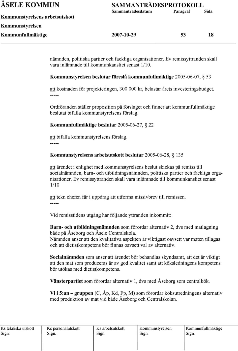 Ordföranden ställer proposition på förslaget och finner att kommunfullmäktige beslutat bifalla kommunstyrelsens förslag. 2005-06-27, 22 att bifalla kommunstyrelsens förslag.