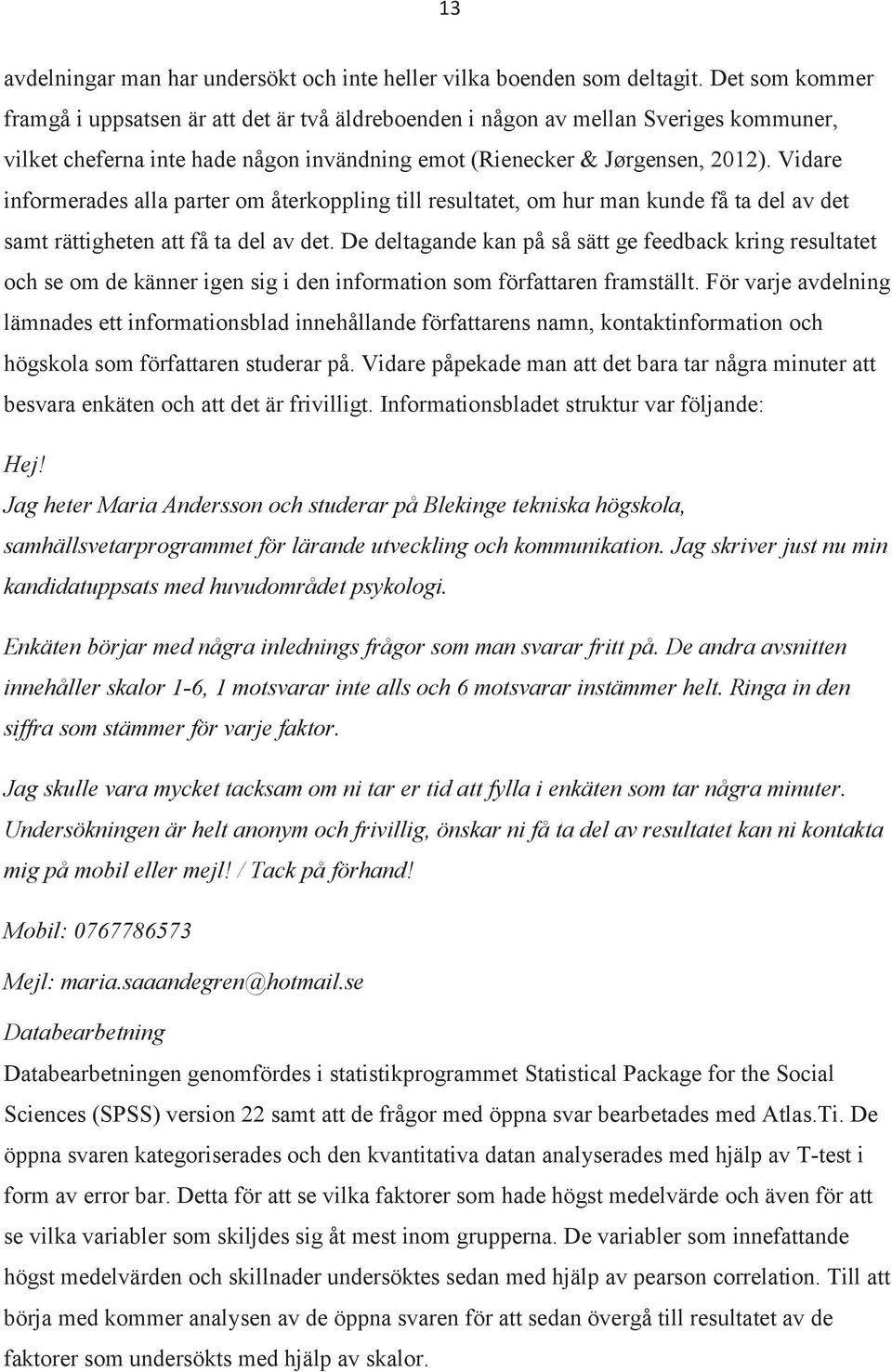 Vidare informerades alla parter om återkoppling till resultatet, om hur man kunde få ta del av det samt rättigheten att få ta del av det.