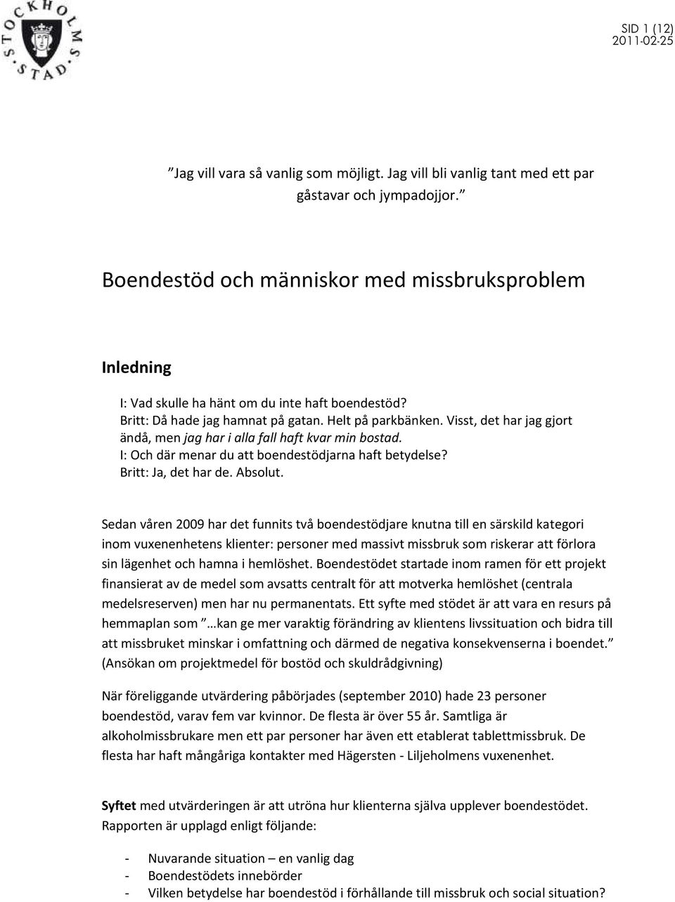 Visst, det har jag gjort ändå, men jag har i alla fall haft kvar min bostad. I: Och där menar du att boendestödjarna haft betydelse? Britt: Ja, det har de. Absolut.