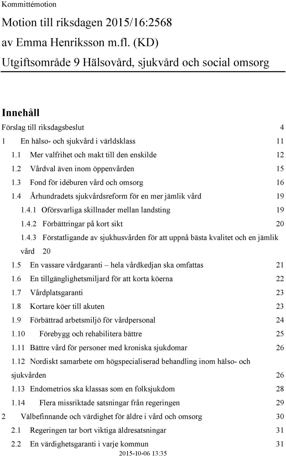 2 Vårdval även inom öppenvården 15 1.3 Fond för idéburen vård och omsorg 16 1.4 Århundradets sjukvårdsreform för en mer jämlik vård 19 1.4.1 Oförsvarliga skillnader mellan landsting 19 1.4.2 Förbättringar på kort sikt 20 1.