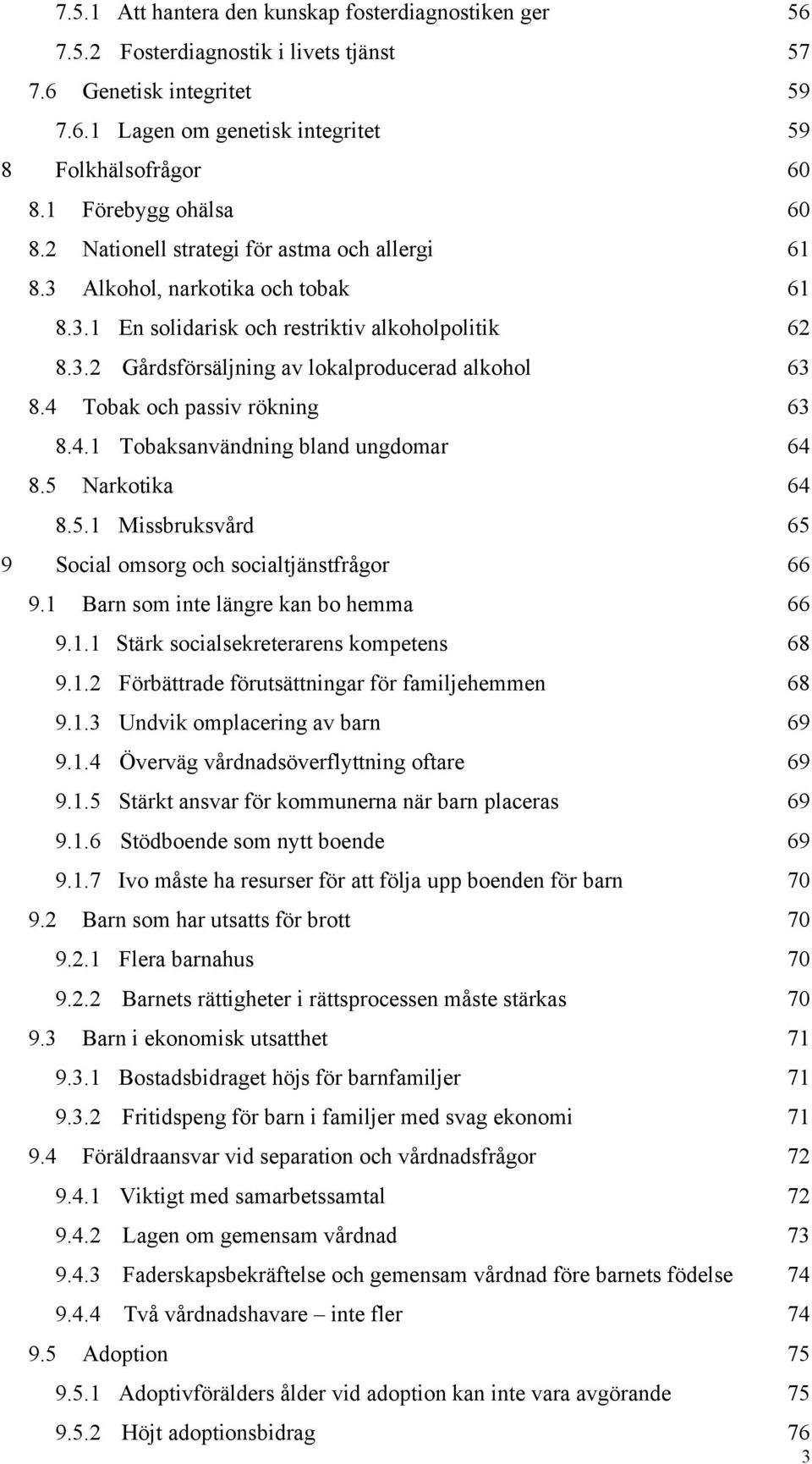 4 Tobak och passiv rökning 63 8.4.1 Tobaksanvändning bland ungdomar 64 8.5 Narkotika 64 8.5.1 Missbruksvård 65 9 Social omsorg och socialtjänstfrågor 66 9.1 Barn som inte längre kan bo hemma 66 9.1.1 Stärk socialsekreterarens kompetens 68 9.