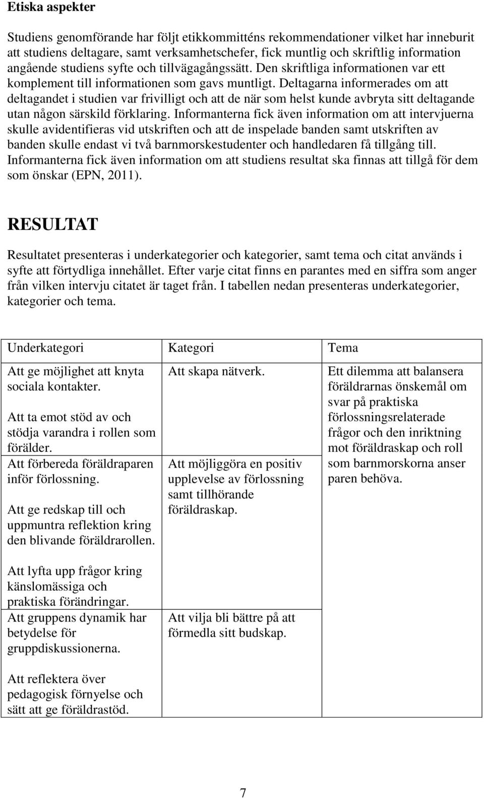 Deltagarna informerades om att deltagandet i studien var frivilligt och att de när som helst kunde avbryta sitt deltagande utan någon särskild förklaring.