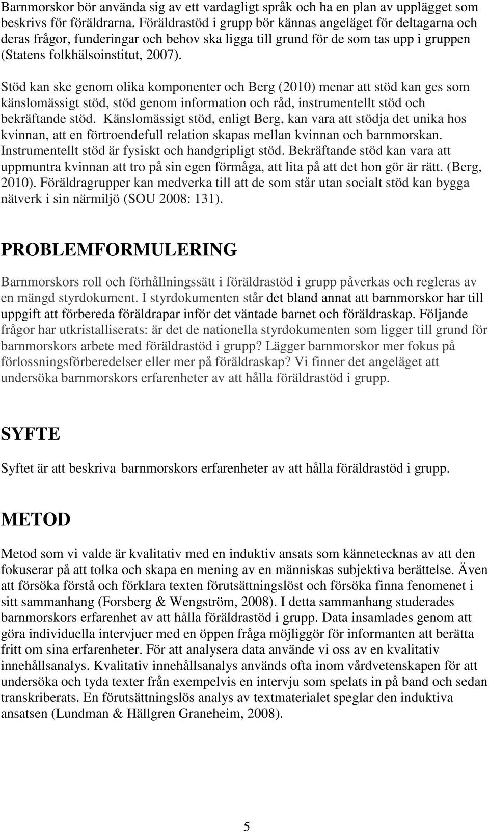 Stöd kan ske genom olika komponenter och Berg (2010) menar att stöd kan ges som känslomässigt stöd, stöd genom information och råd, instrumentellt stöd och bekräftande stöd.