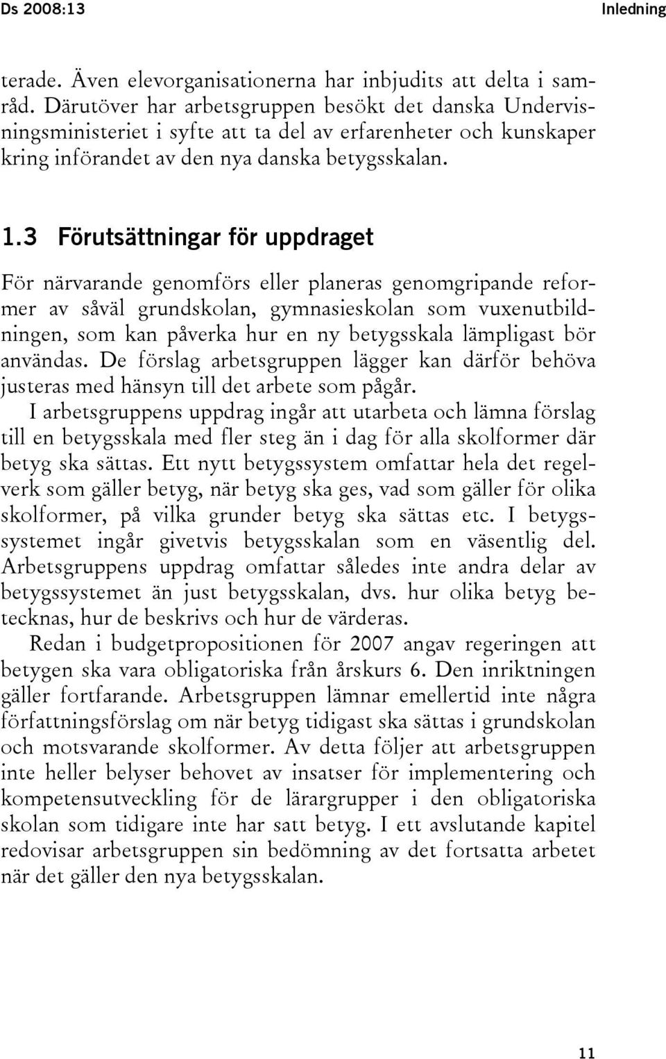 3 Förutsättningar för uppdraget För närvarande genomförs eller planeras genomgripande reformer av såväl grundskolan, gymnasieskolan som vuxenutbildningen, som kan påverka hur en ny betygsskala